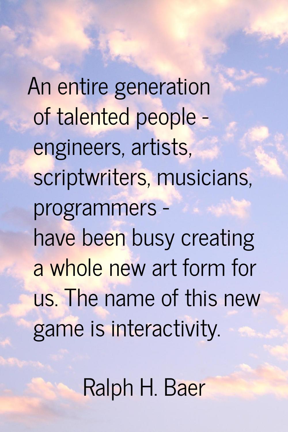 An entire generation of talented people - engineers, artists, scriptwriters, musicians, programmers