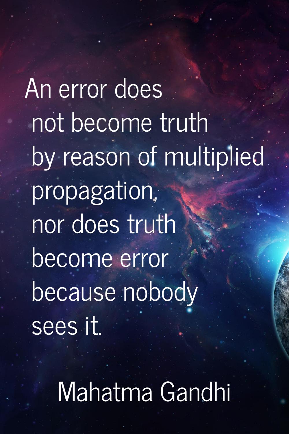 An error does not become truth by reason of multiplied propagation, nor does truth become error bec
