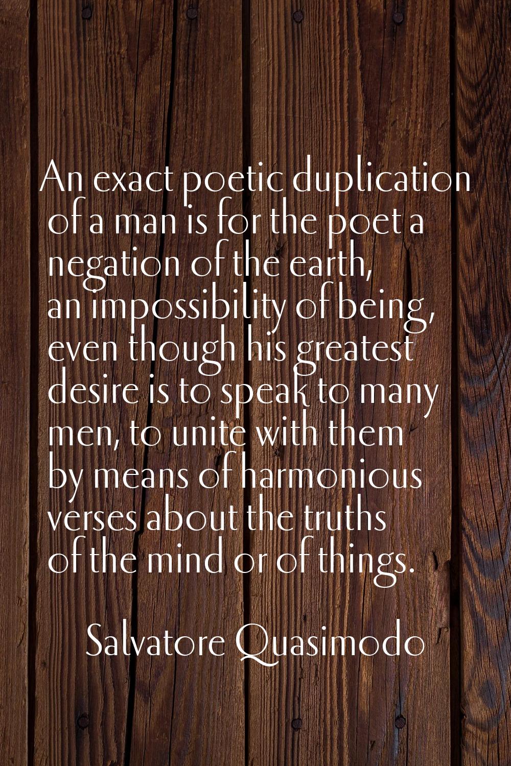 An exact poetic duplication of a man is for the poet a negation of the earth, an impossibility of b