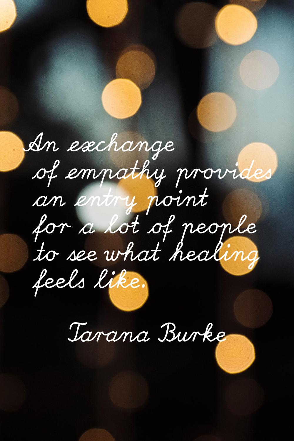 An exchange of empathy provides an entry point for a lot of people to see what healing feels like.