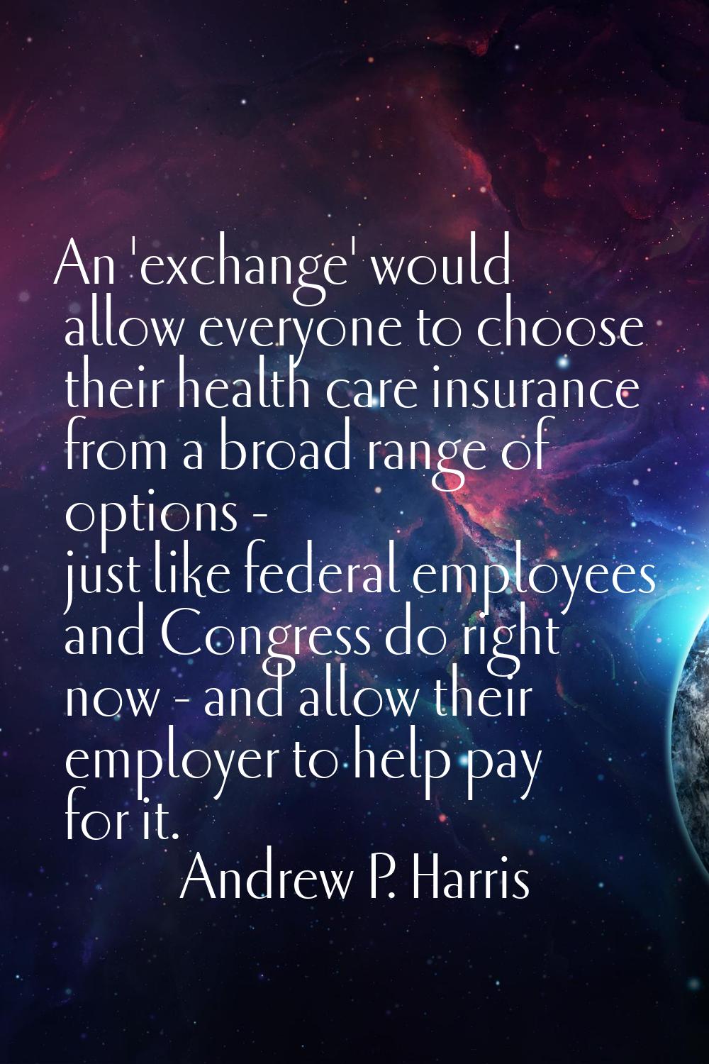 An 'exchange' would allow everyone to choose their health care insurance from a broad range of opti