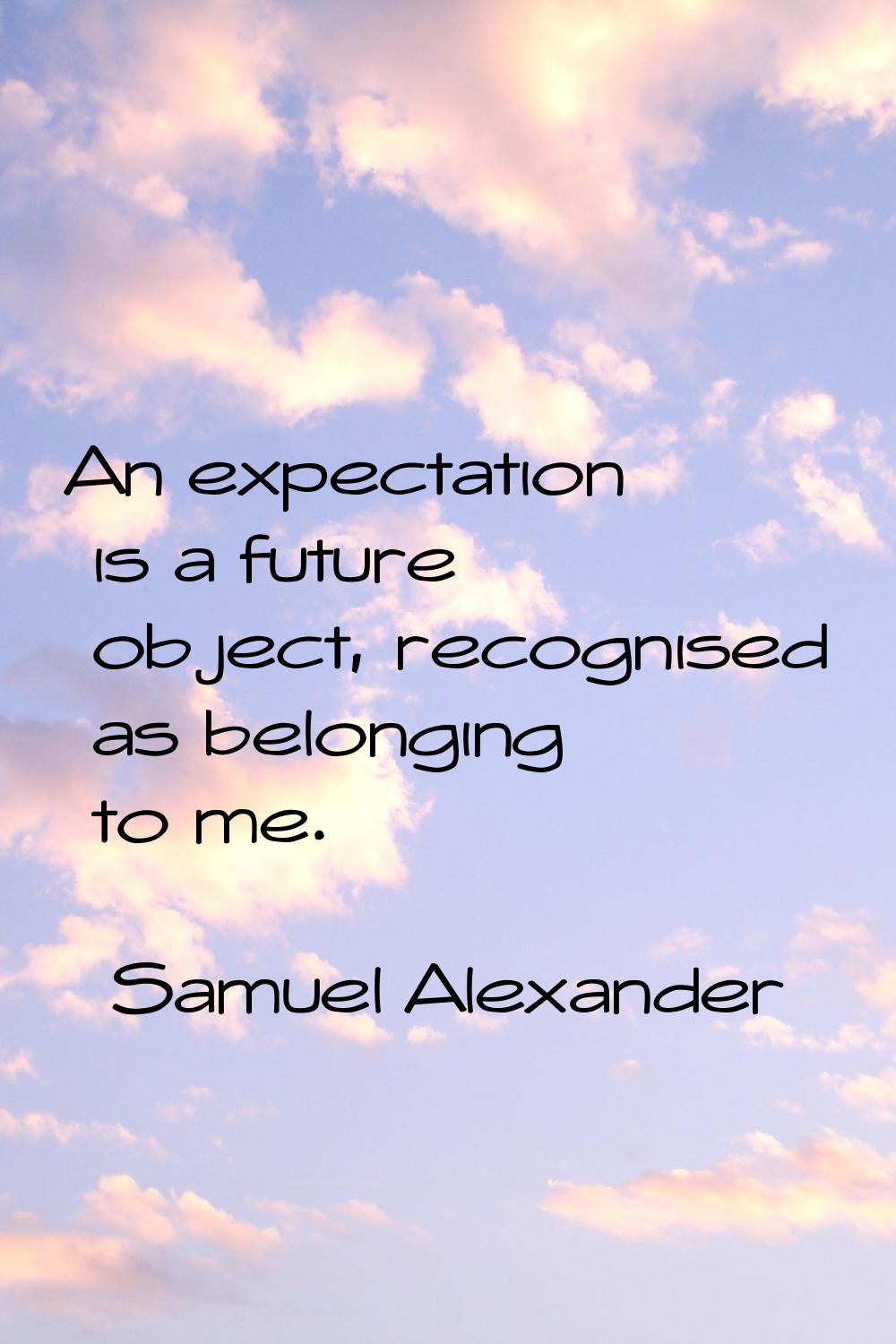 An expectation is a future object, recognised as belonging to me.