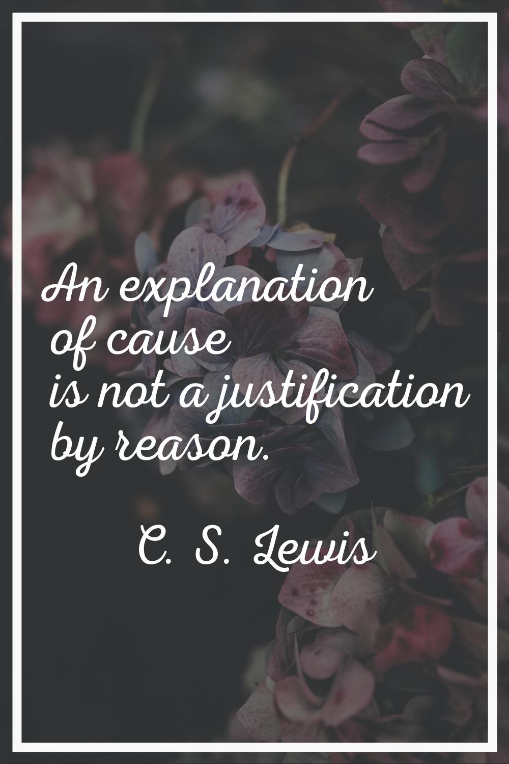 An explanation of cause is not a justification by reason.