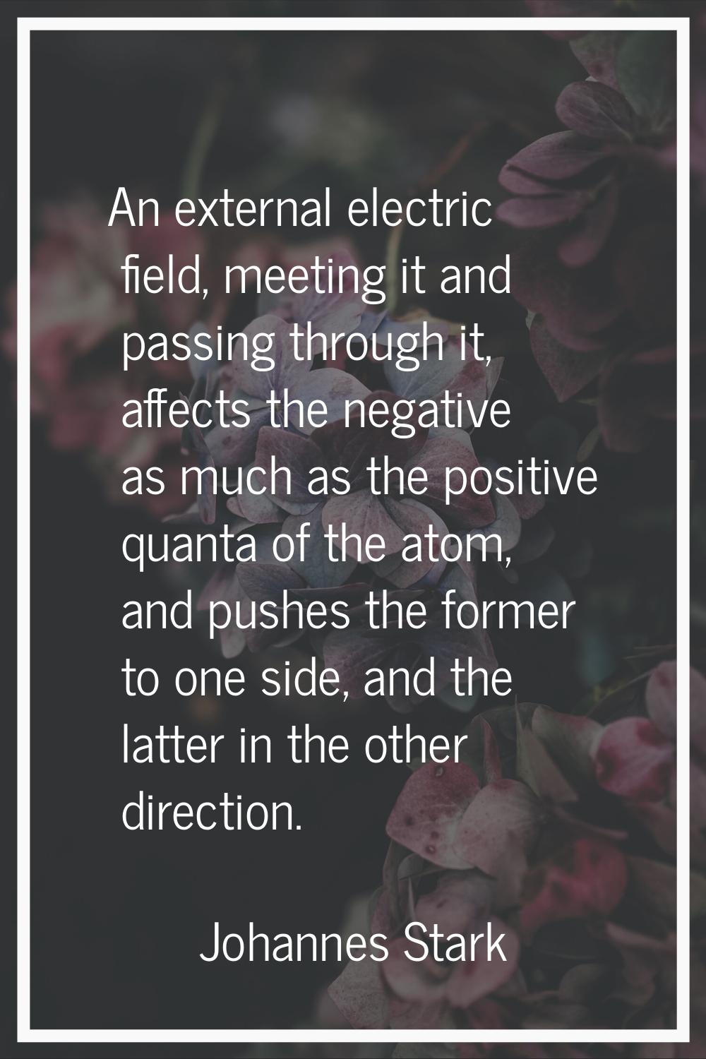 An external electric field, meeting it and passing through it, affects the negative as much as the 