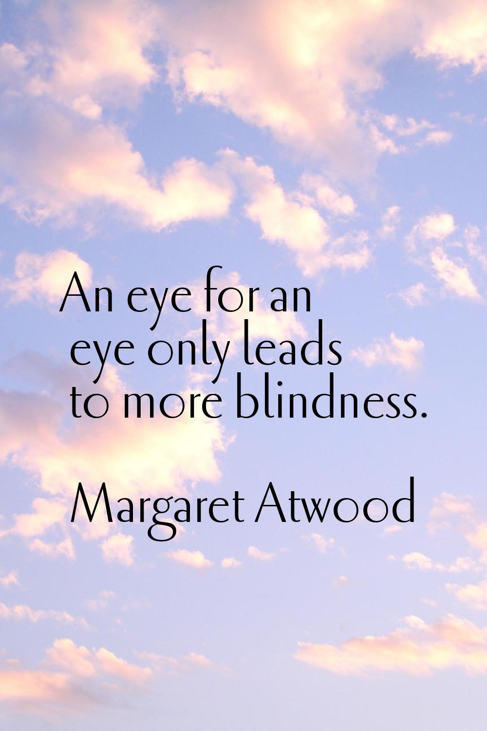 An eye for an eye only leads to more blindness.
