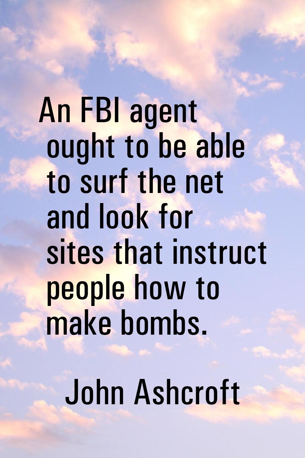An FBI agent ought to be able to surf the net and look for sites that instruct people how to make b