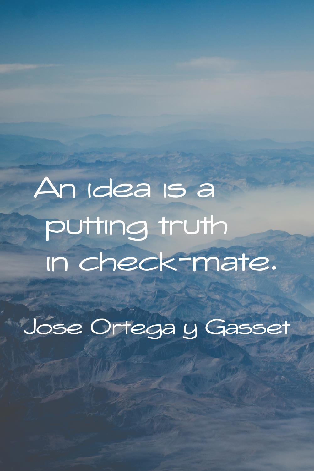 An idea is a putting truth in check-mate.