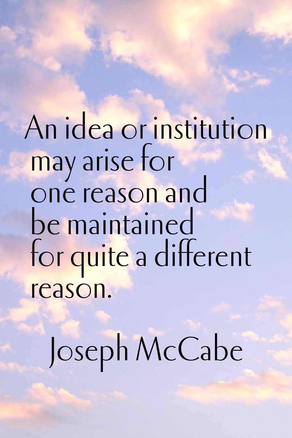 An idea or institution may arise for one reason and be maintained for quite a different reason.
