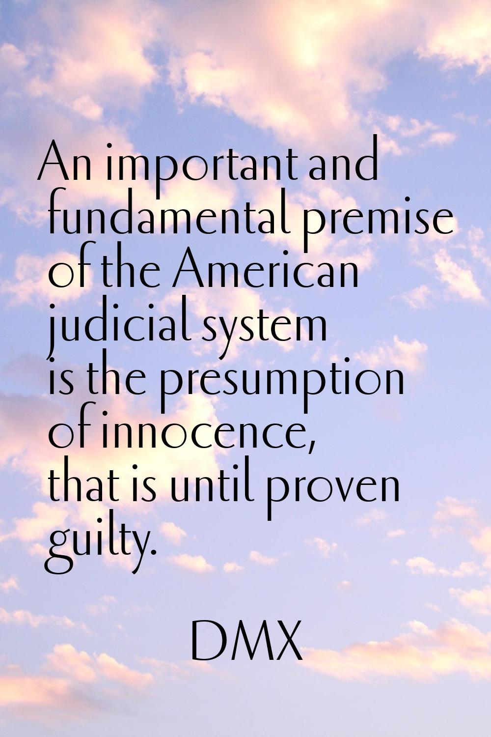 An important and fundamental premise of the American judicial system is the presumption of innocenc