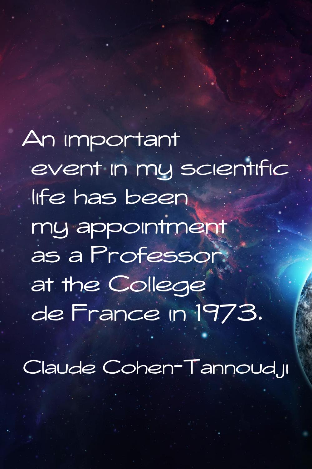 An important event in my scientific life has been my appointment as a Professor at the College de F