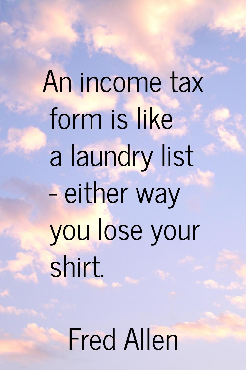 An income tax form is like a laundry list - either way you lose your shirt.