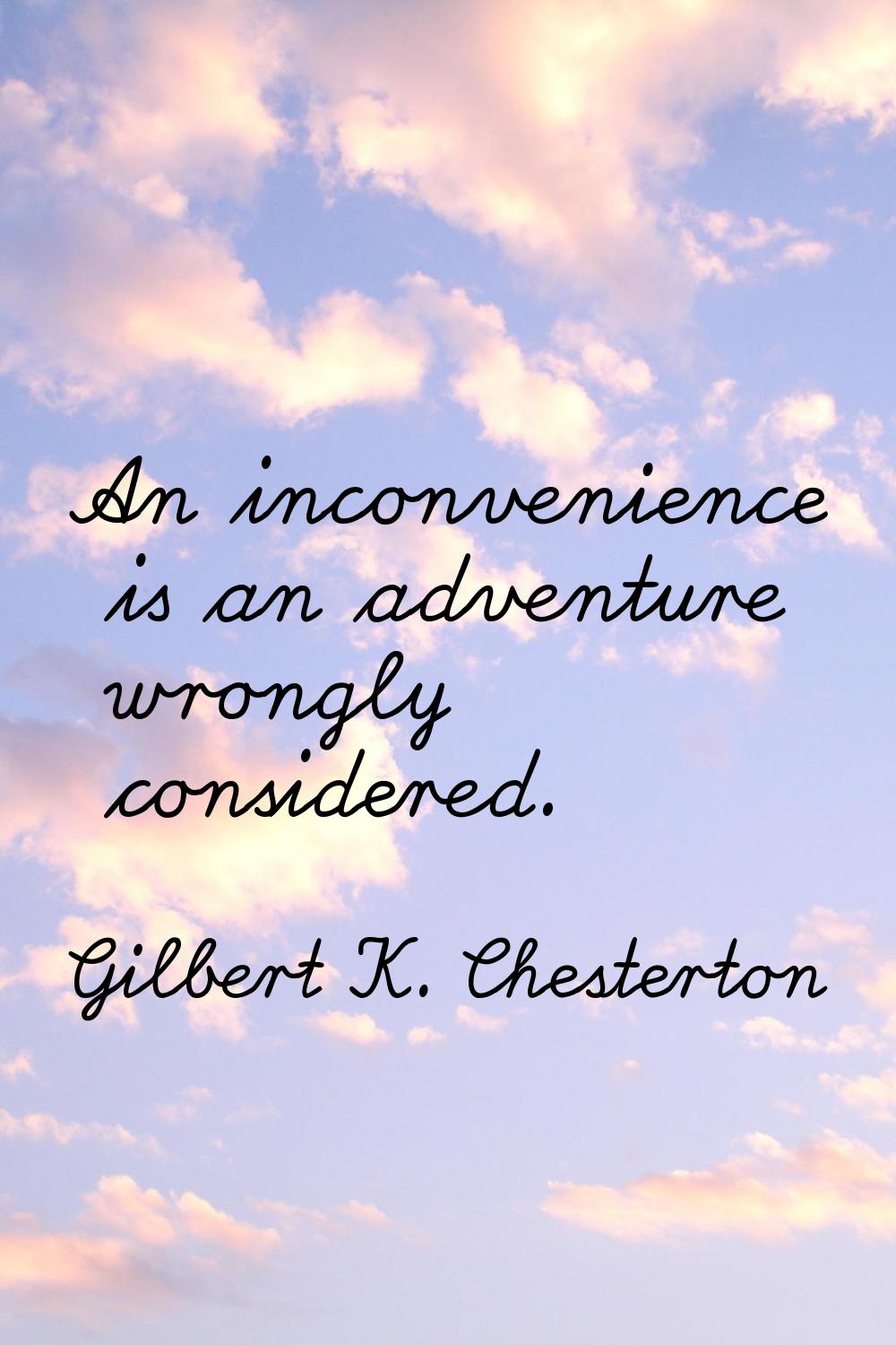 An inconvenience is an adventure wrongly considered.