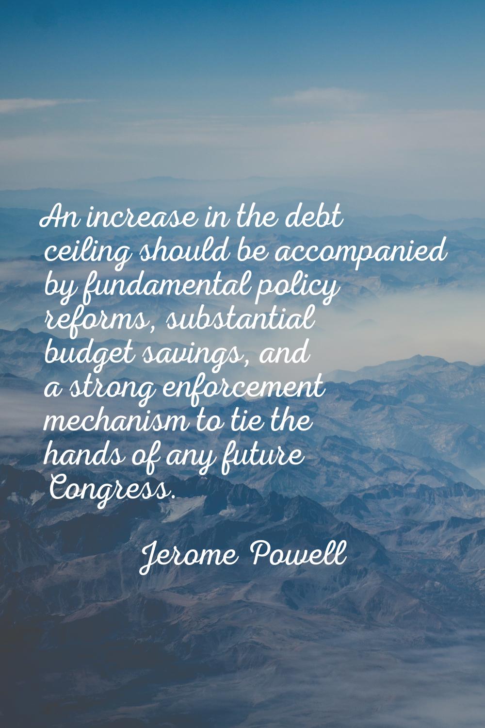 An increase in the debt ceiling should be accompanied by fundamental policy reforms, substantial bu