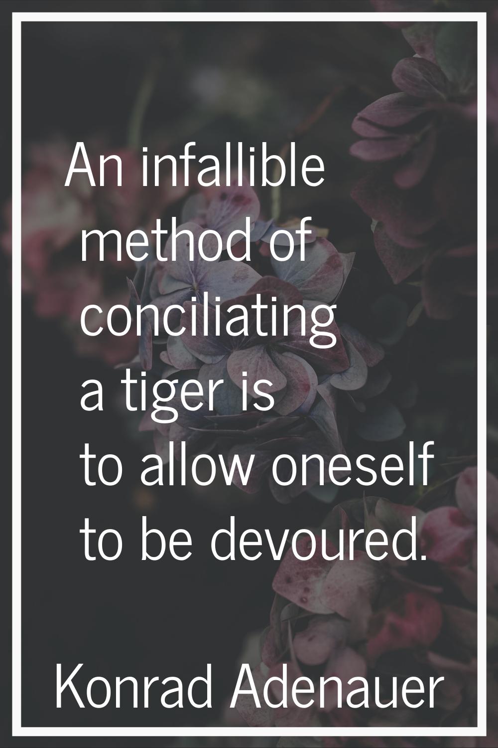 An infallible method of conciliating a tiger is to allow oneself to be devoured.
