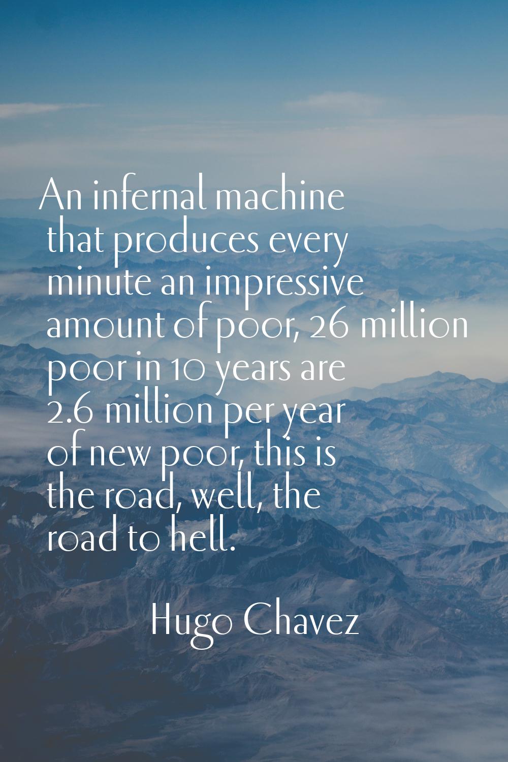 An infernal machine that produces every minute an impressive amount of poor, 26 million poor in 10 