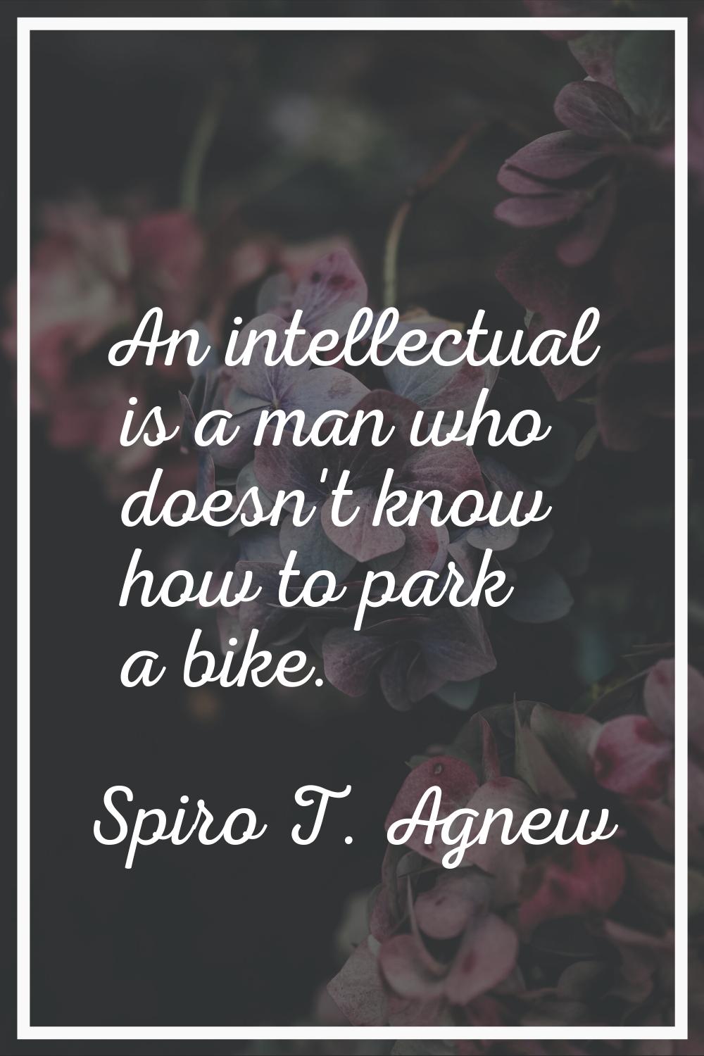 An intellectual is a man who doesn't know how to park a bike.