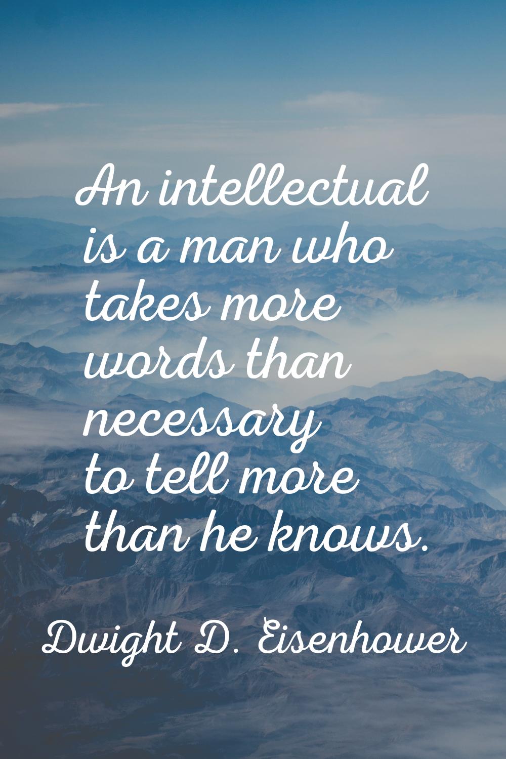 An intellectual is a man who takes more words than necessary to tell more than he knows.