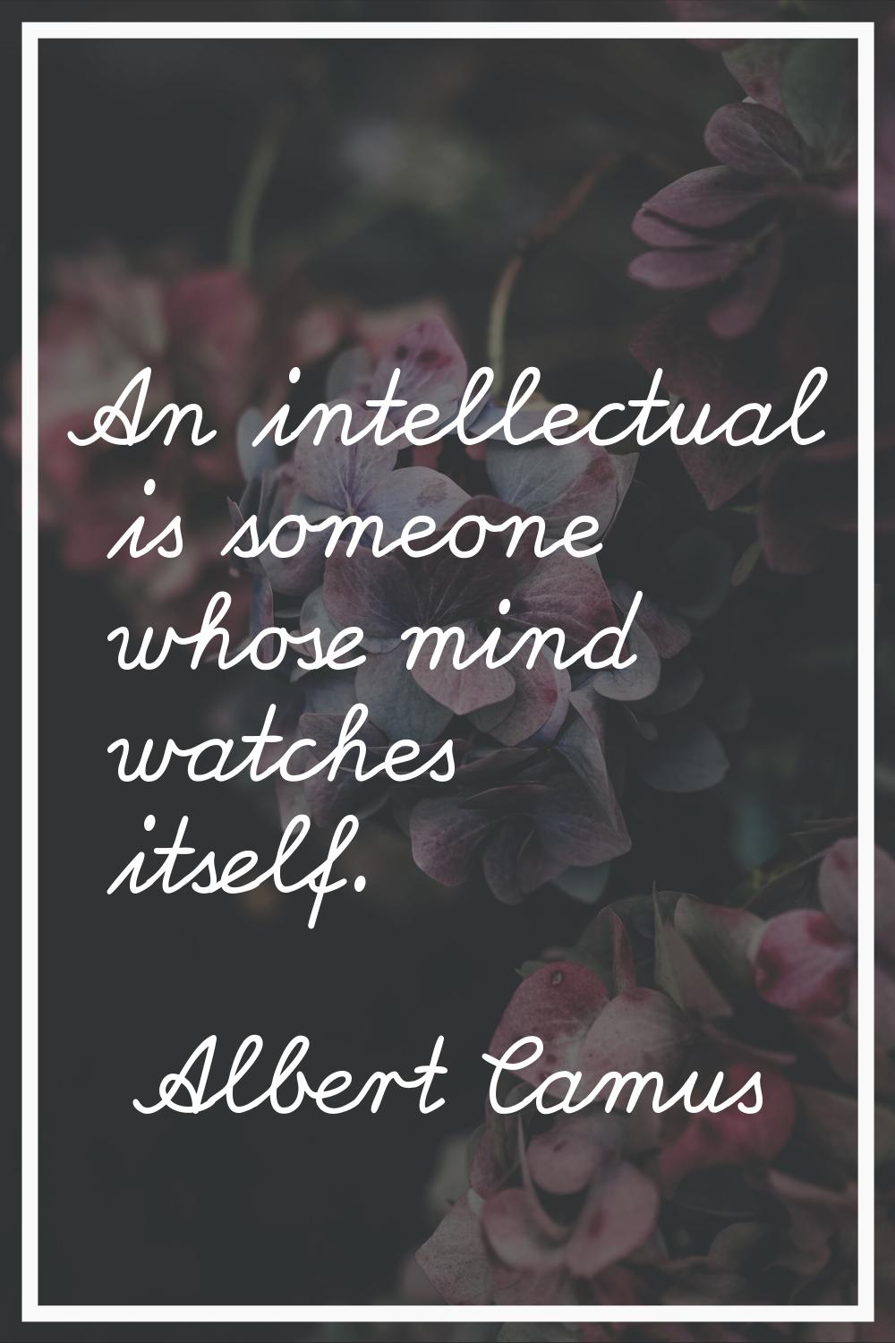 An intellectual is someone whose mind watches itself.