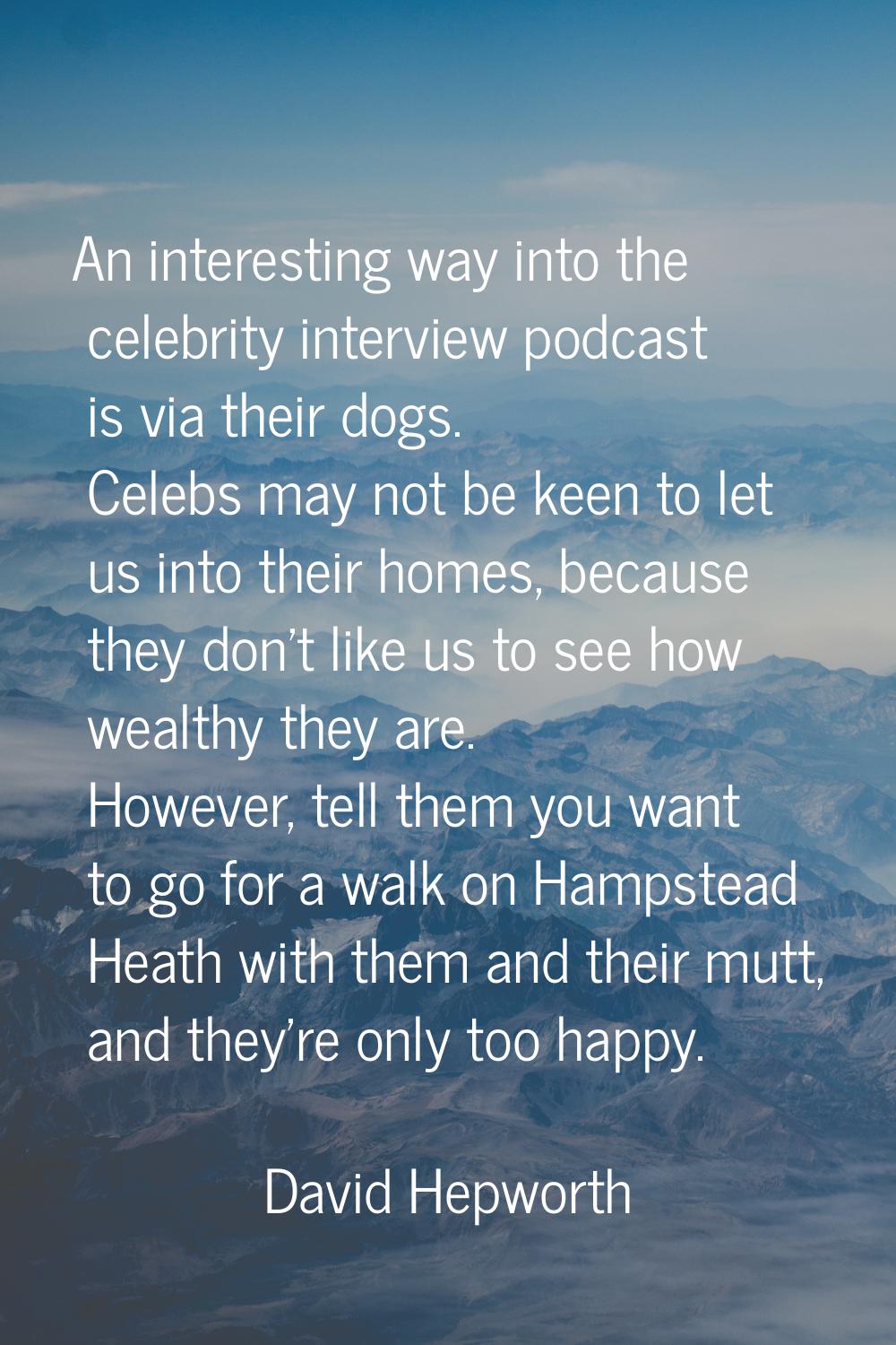 An interesting way into the celebrity interview podcast is via their dogs. Celebs may not be keen t