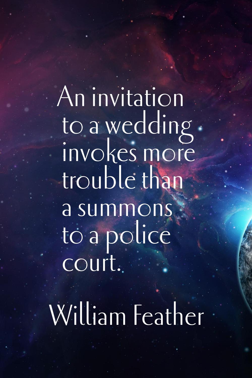 An invitation to a wedding invokes more trouble than a summons to a police court.