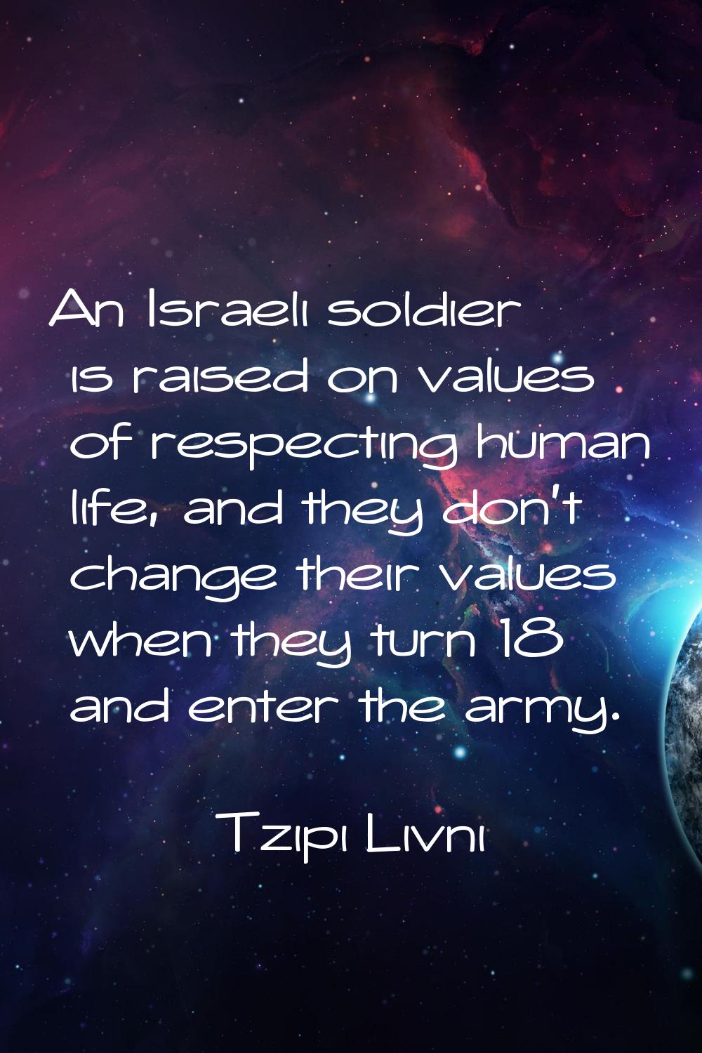 An Israeli soldier is raised on values of respecting human life, and they don't change their values