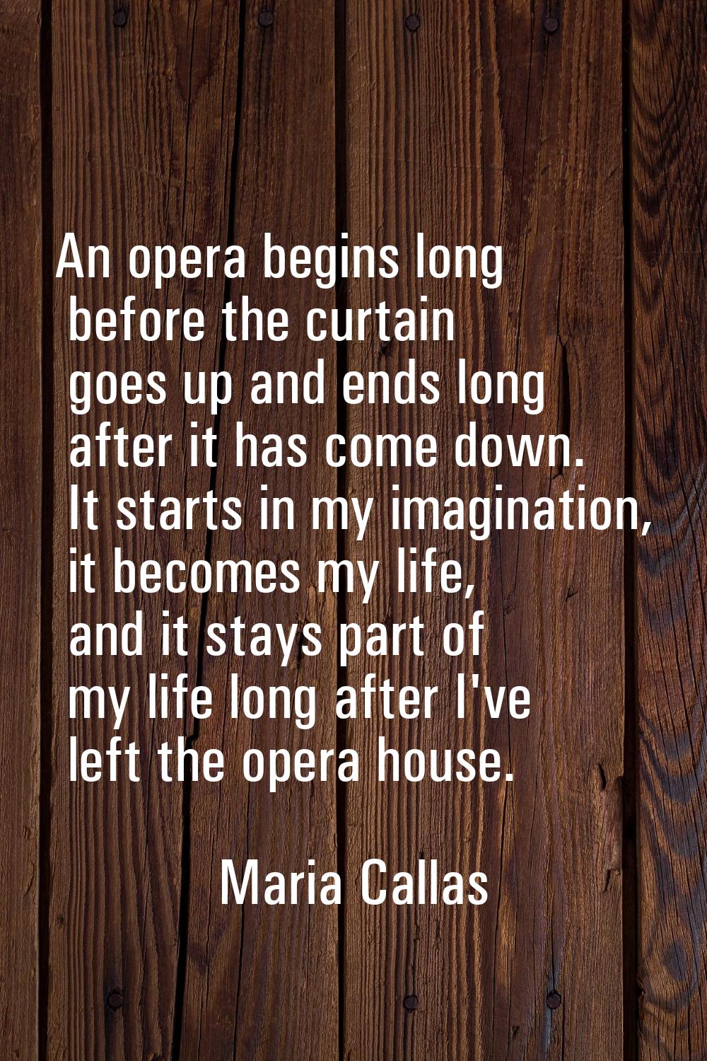 An opera begins long before the curtain goes up and ends long after it has come down. It starts in 