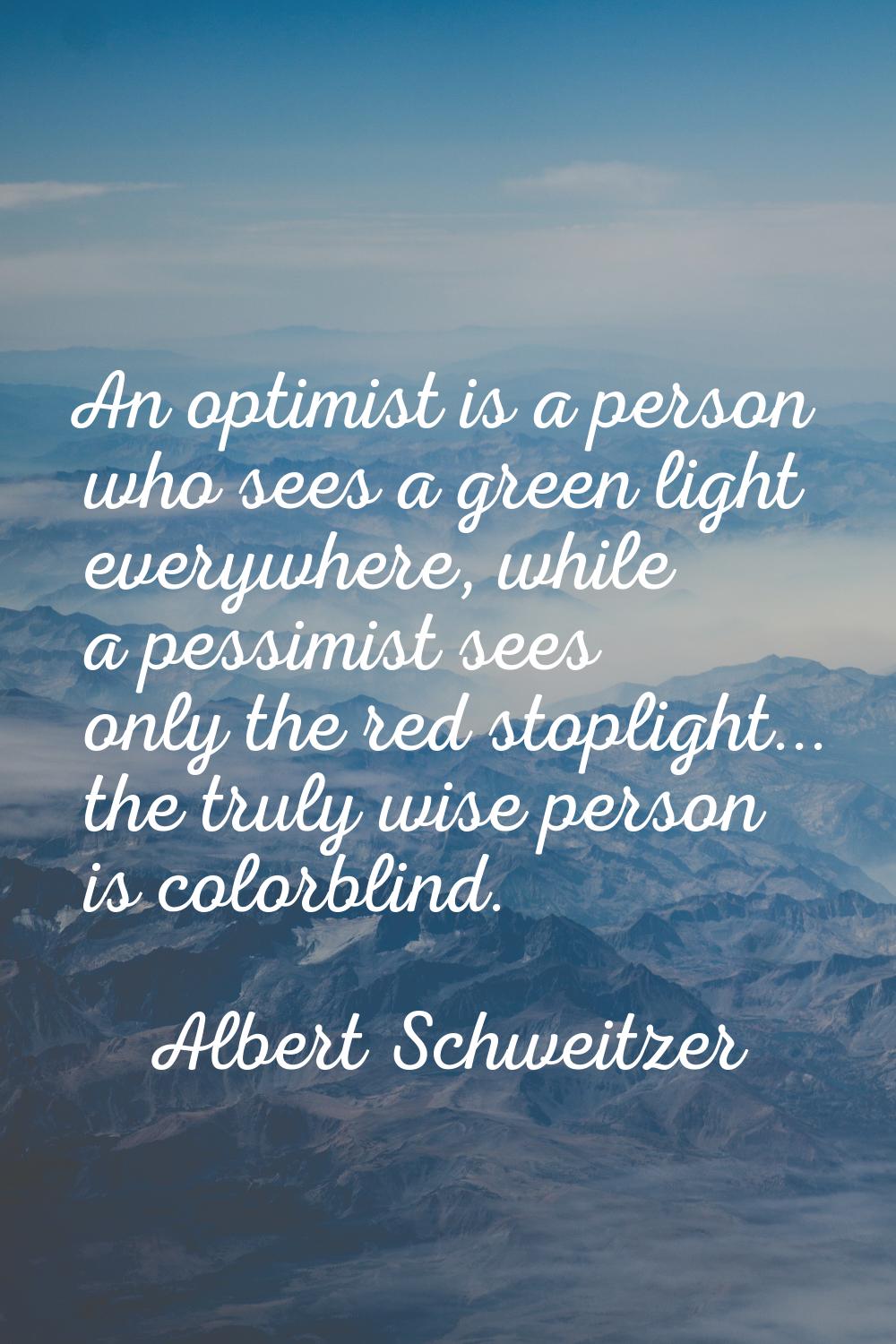 An optimist is a person who sees a green light everywhere, while a pessimist sees only the red stop