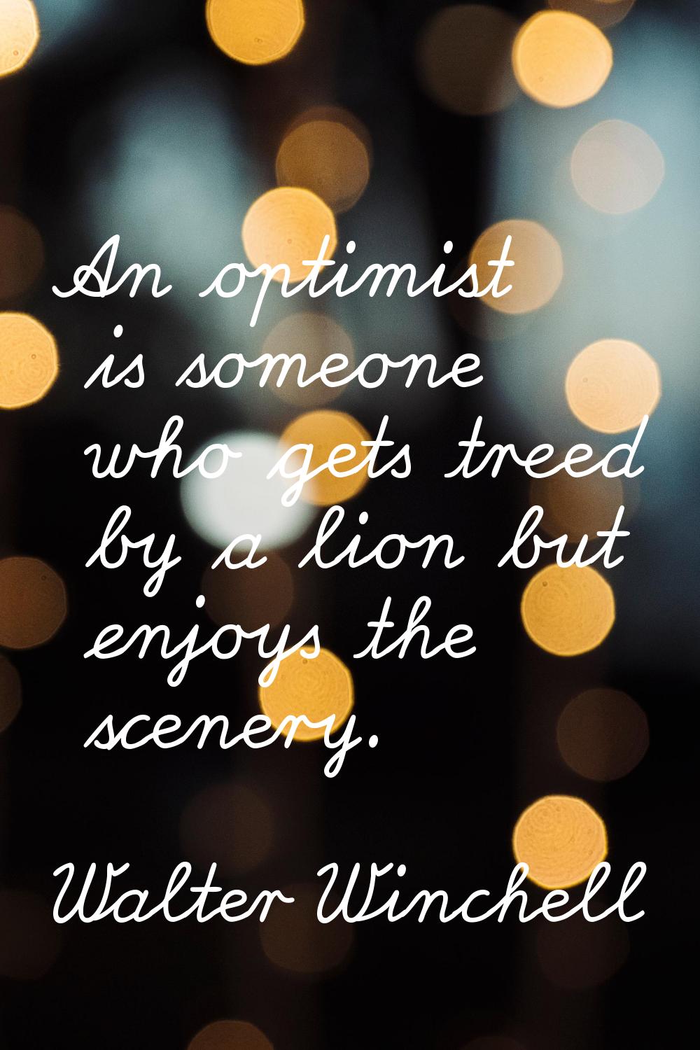 An optimist is someone who gets treed by a lion but enjoys the scenery.