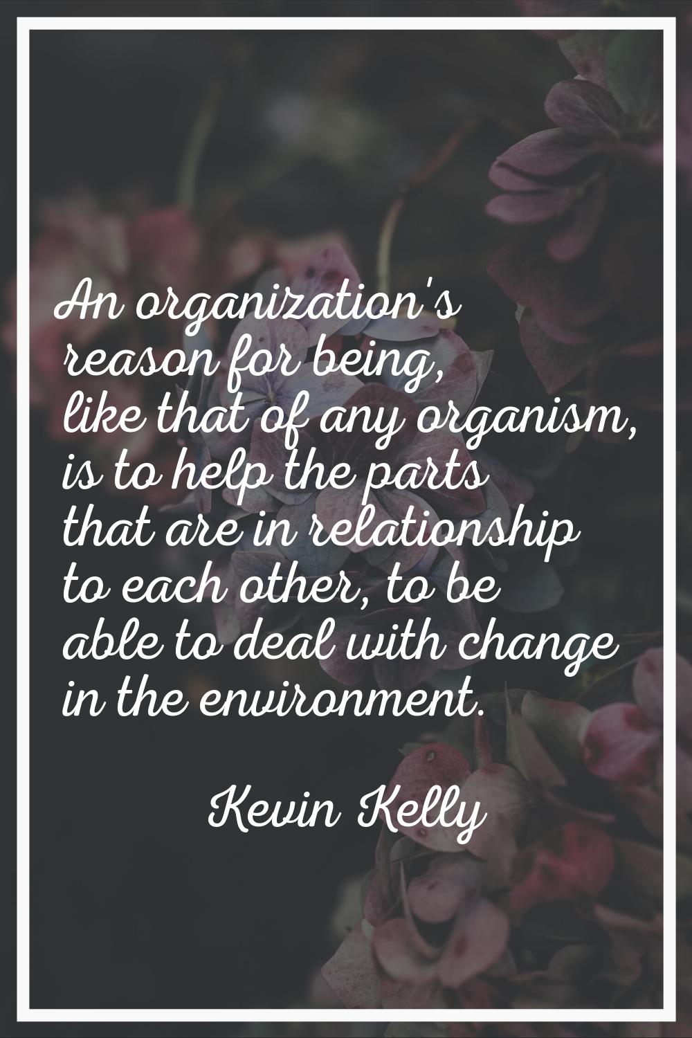 An organization's reason for being, like that of any organism, is to help the parts that are in rel