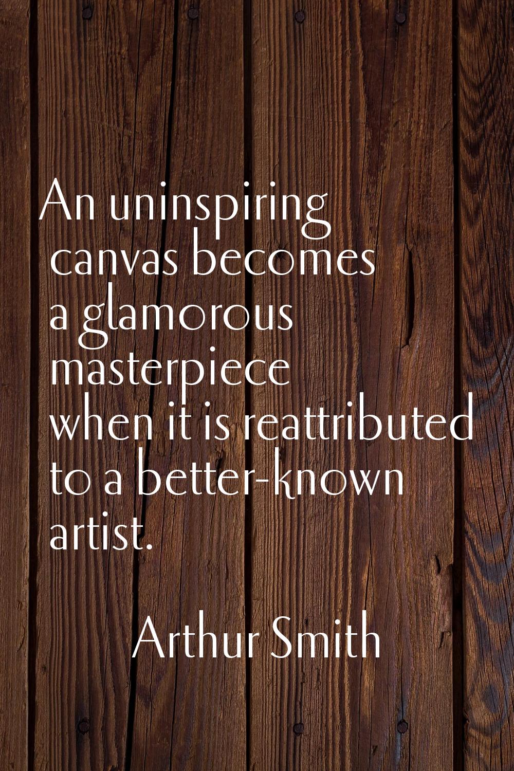 An uninspiring canvas becomes a glamorous masterpiece when it is reattributed to a better-known art