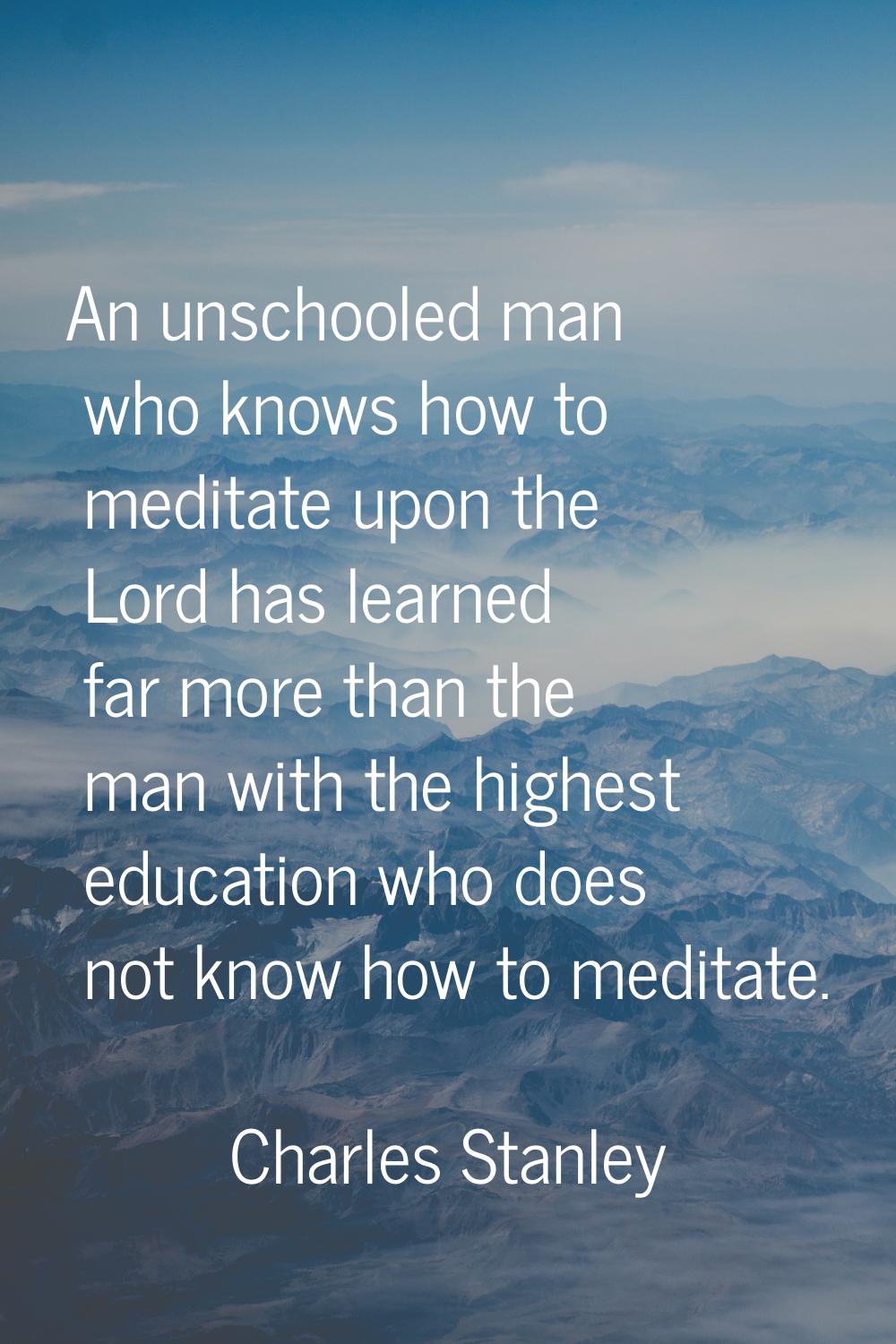 An unschooled man who knows how to meditate upon the Lord has learned far more than the man with th