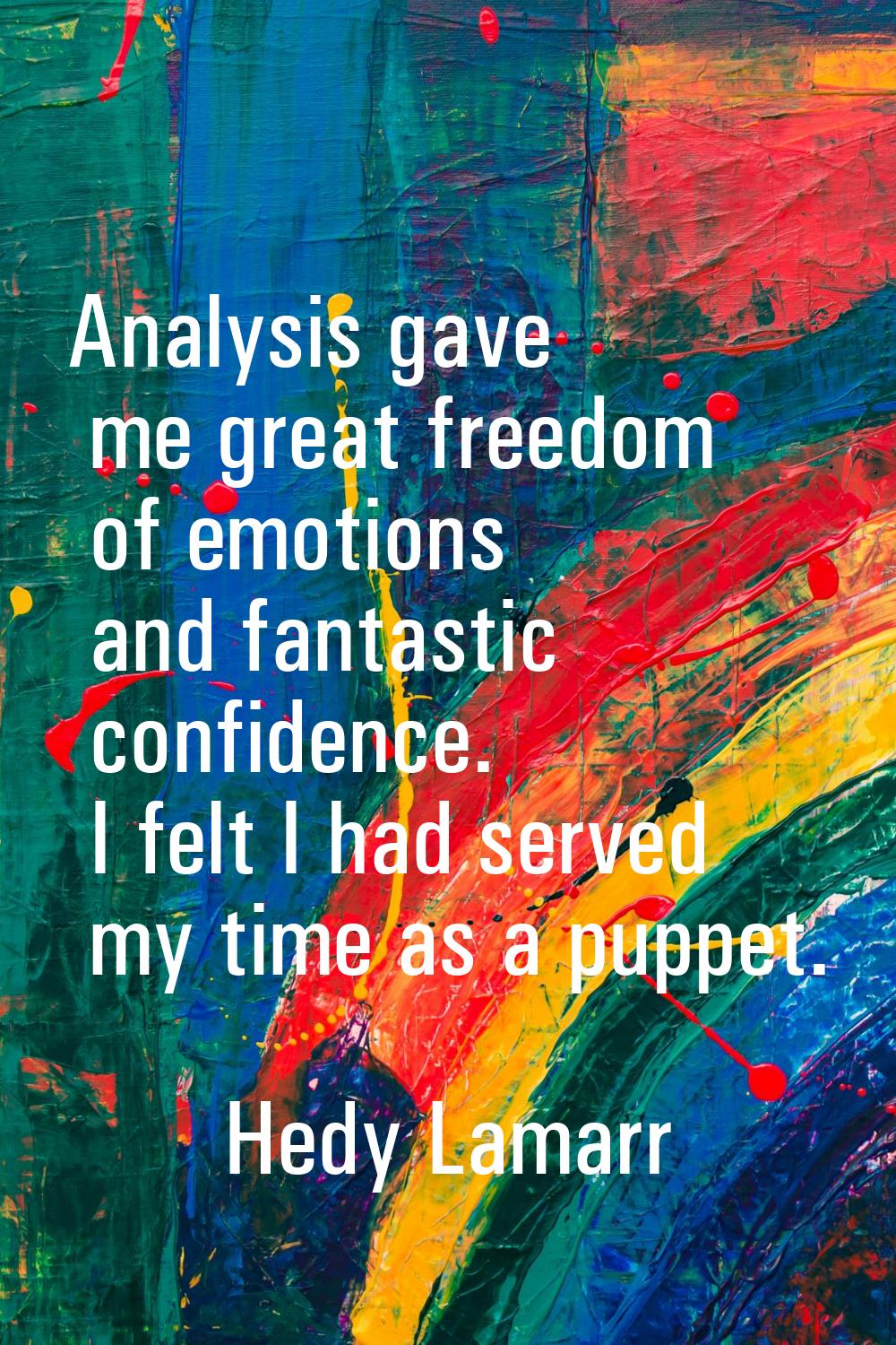 Analysis gave me great freedom of emotions and fantastic confidence. I felt I had served my time as