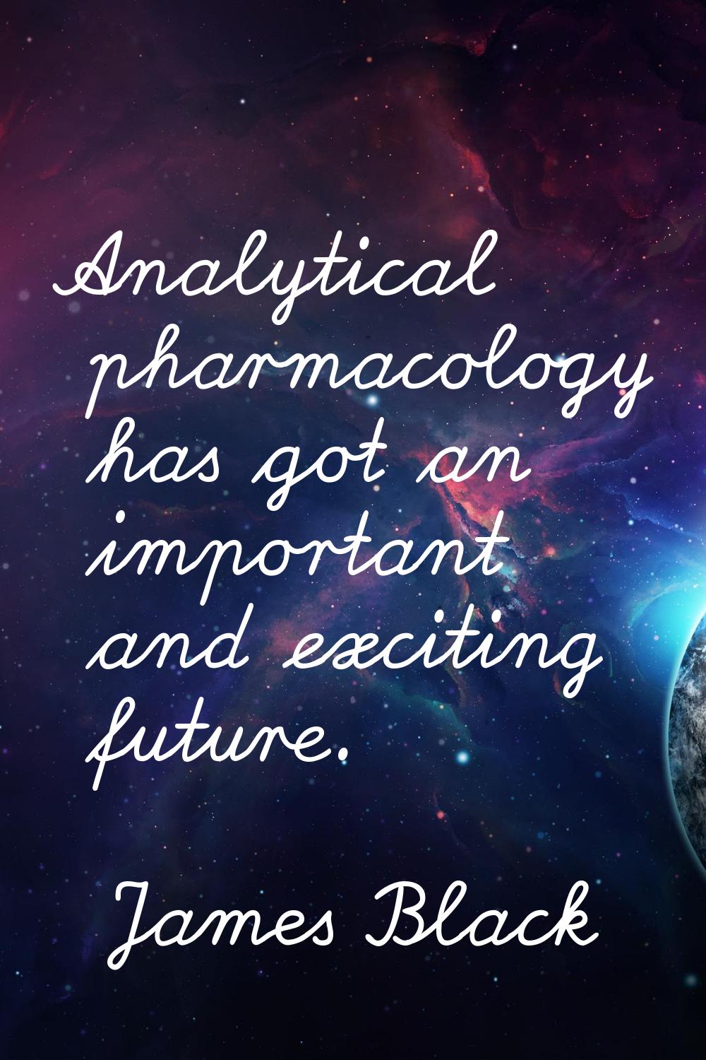 Analytical pharmacology has got an important and exciting future.
