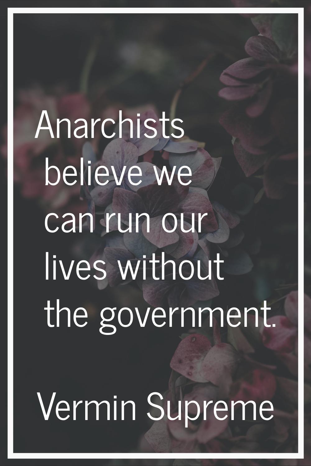 Anarchists believe we can run our lives without the government.