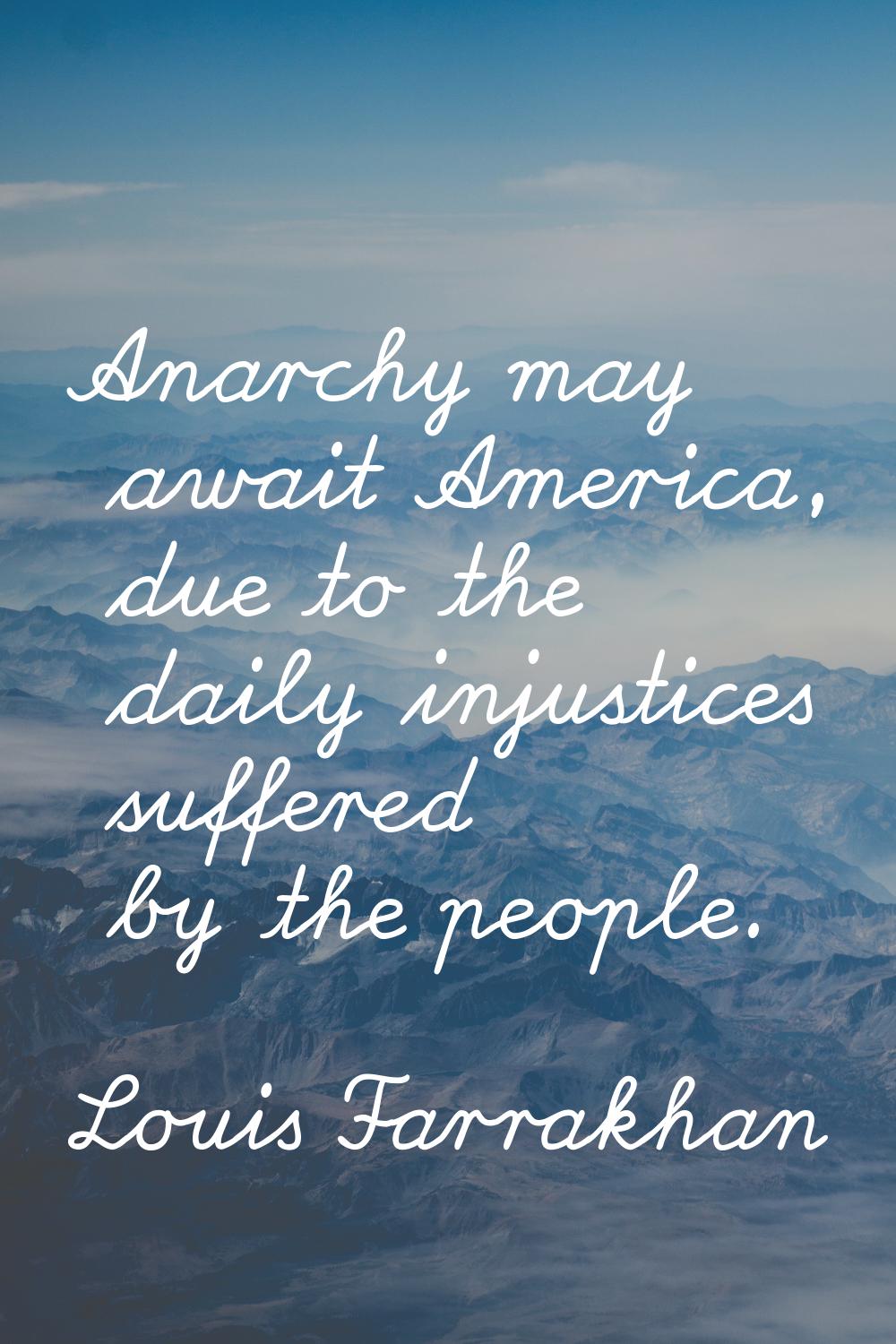 Anarchy may await America, due to the daily injustices suffered by the people.