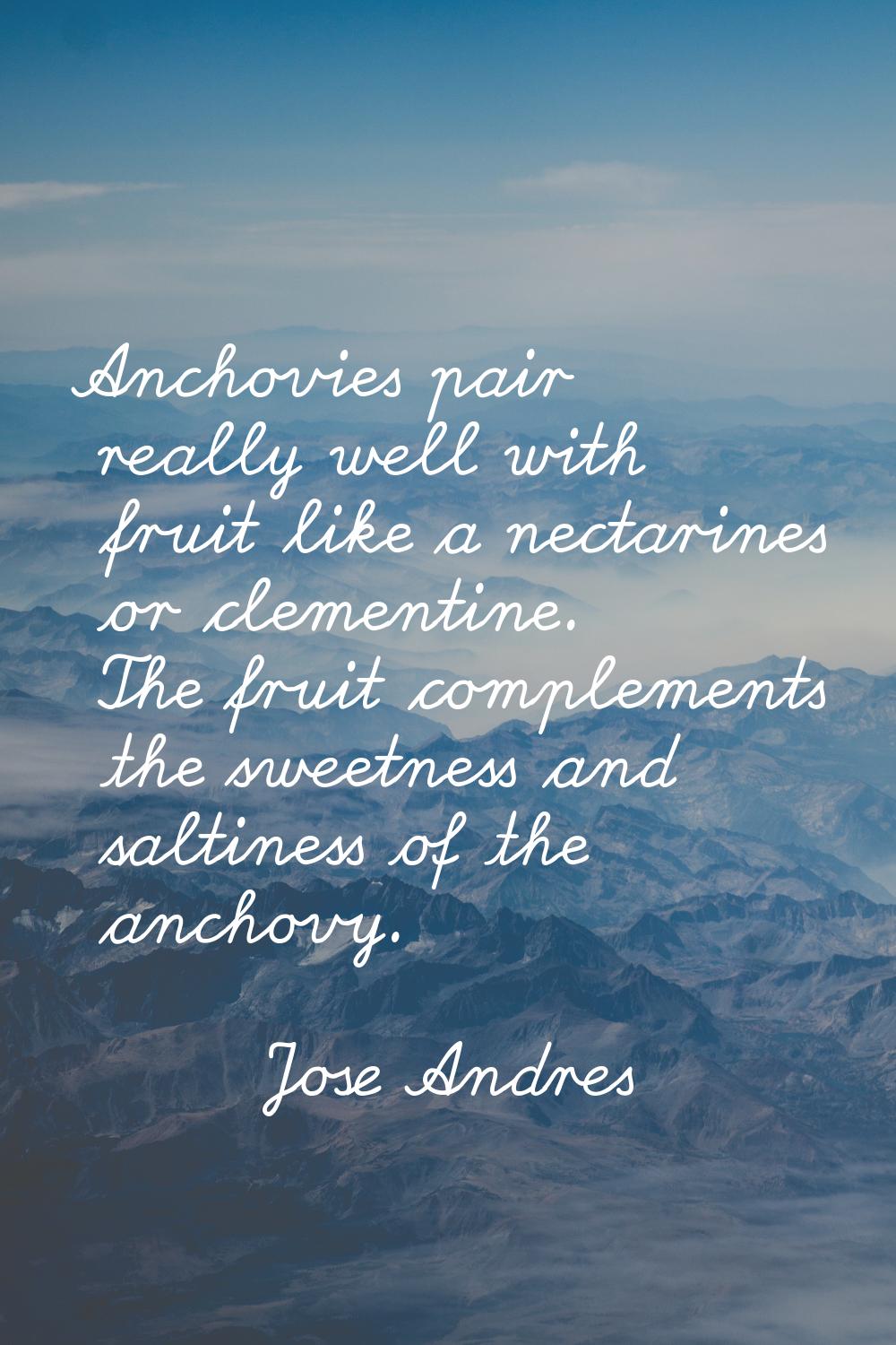 Anchovies pair really well with fruit like a nectarines or clementine. The fruit complements the sw
