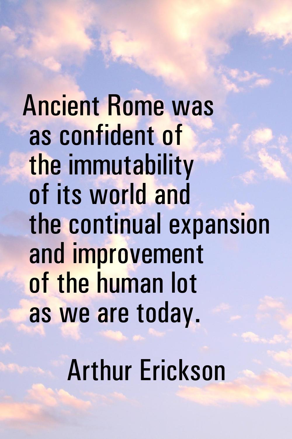 Ancient Rome was as confident of the immutability of its world and the continual expansion and impr