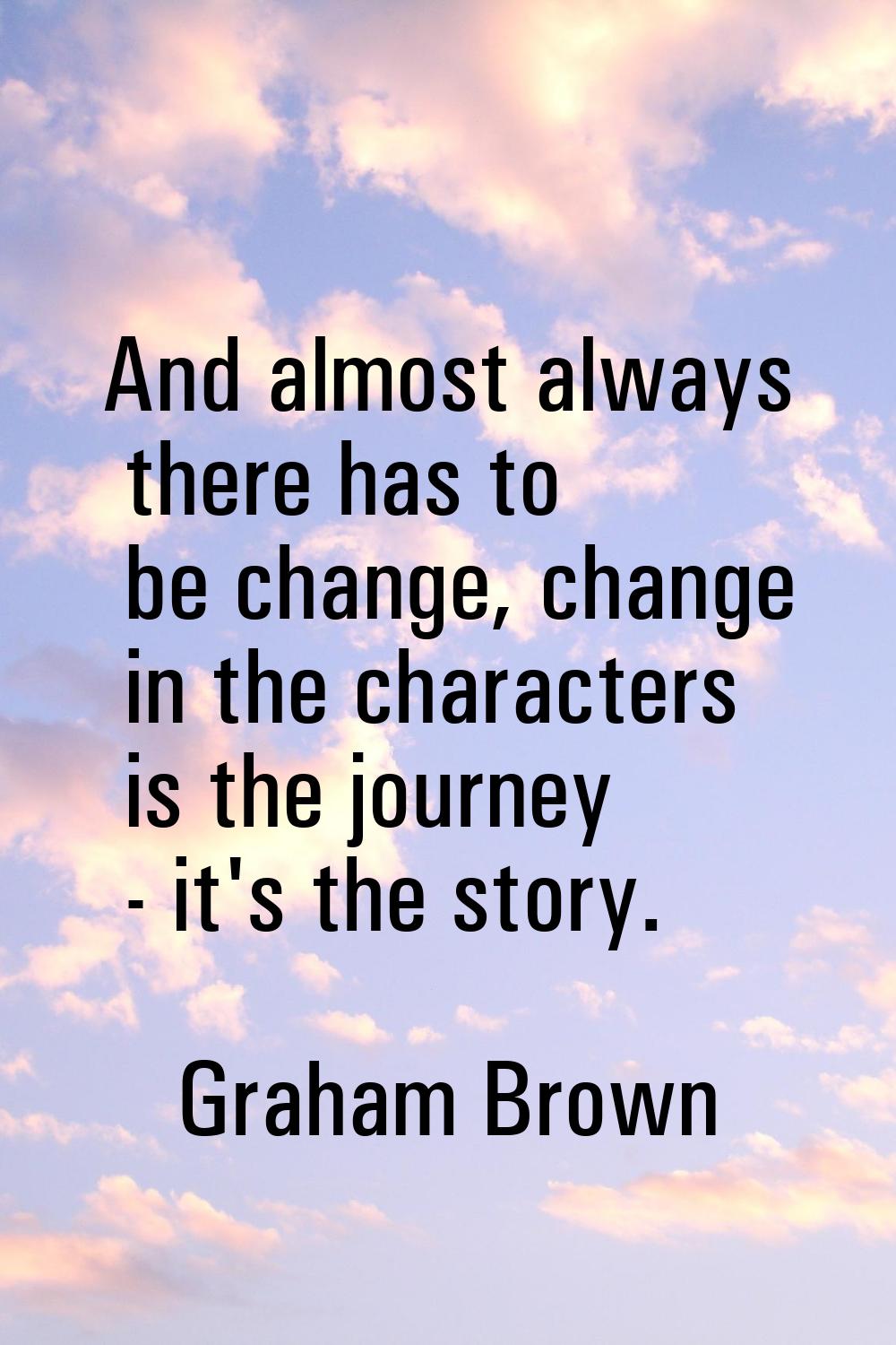 And almost always there has to be change, change in the characters is the journey - it's the story.