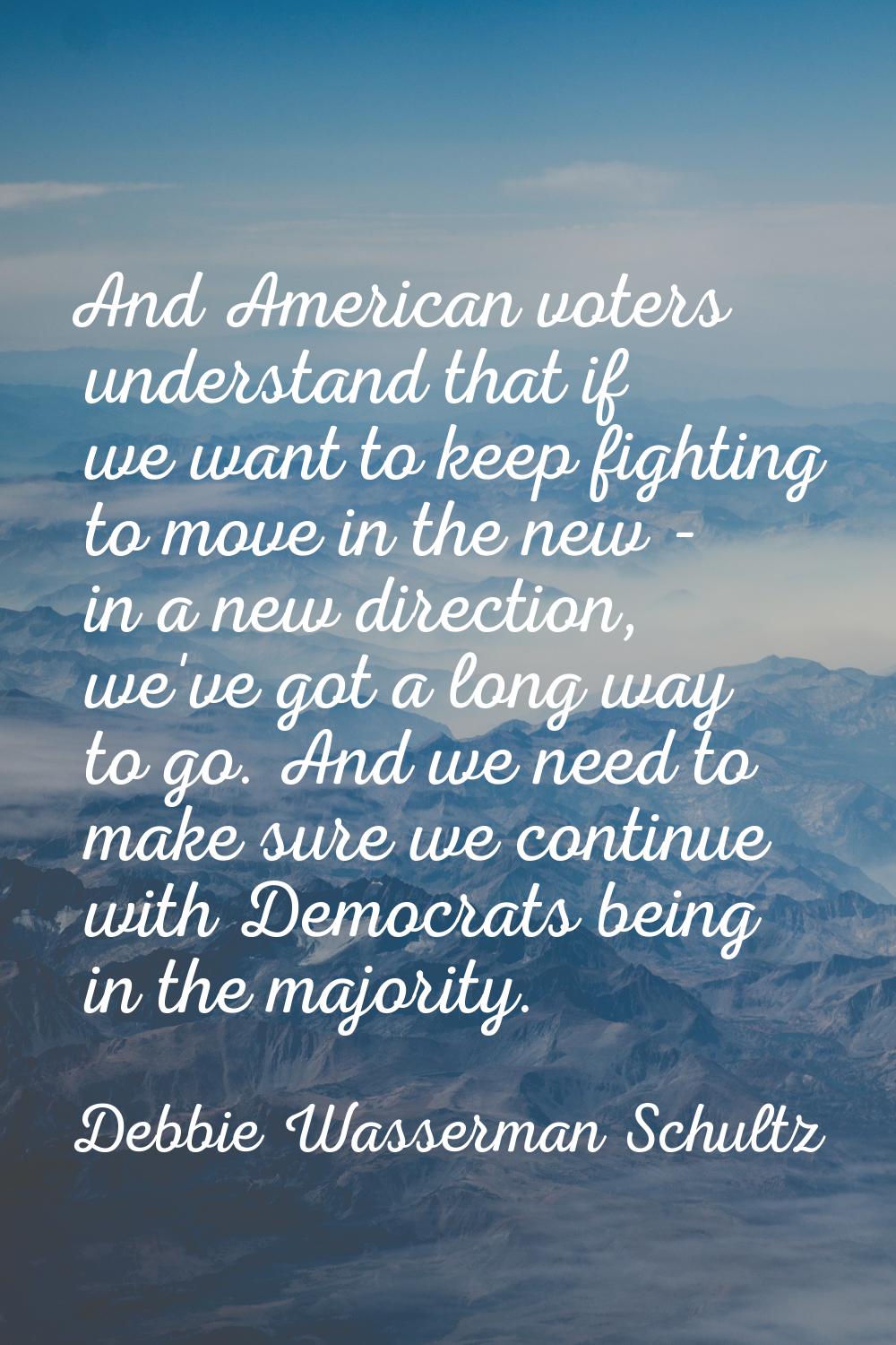 And American voters understand that if we want to keep fighting to move in the new - in a new direc