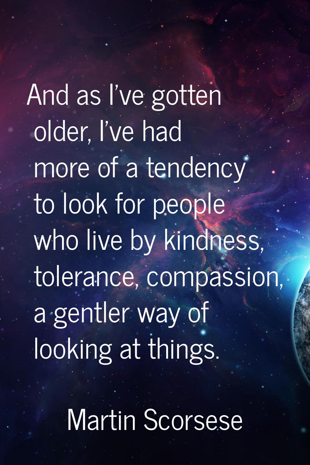 And as I've gotten older, I've had more of a tendency to look for people who live by kindness, tole