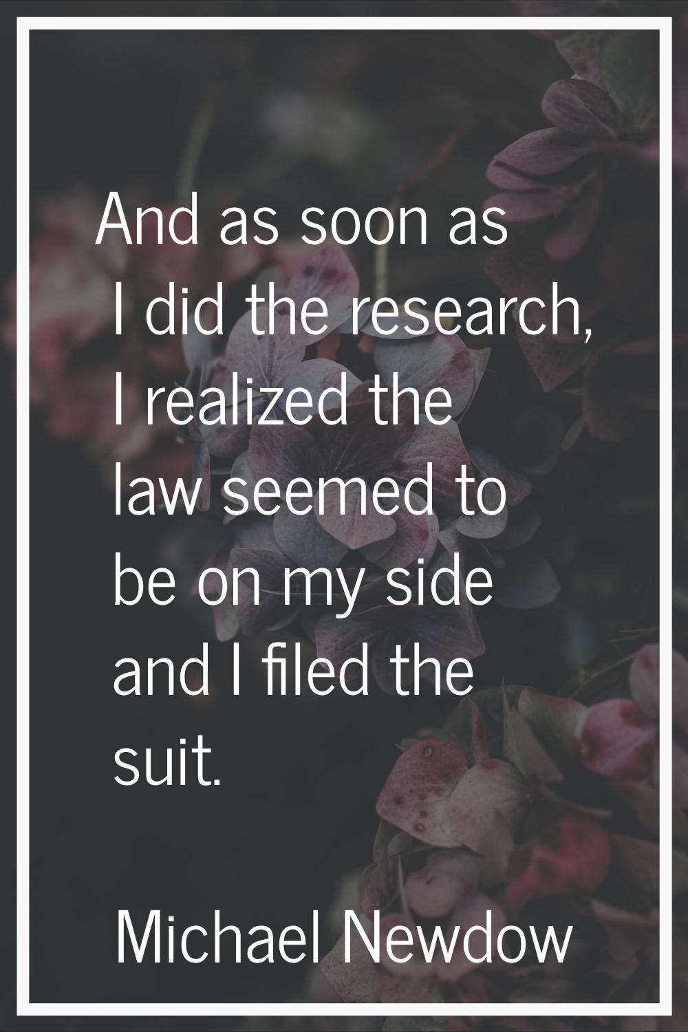 And as soon as I did the research, I realized the law seemed to be on my side and I filed the suit.