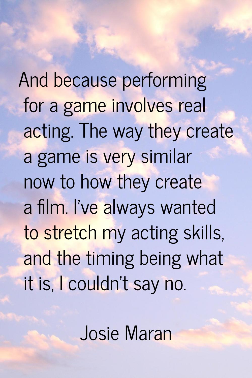 And because performing for a game involves real acting. The way they create a game is very similar 