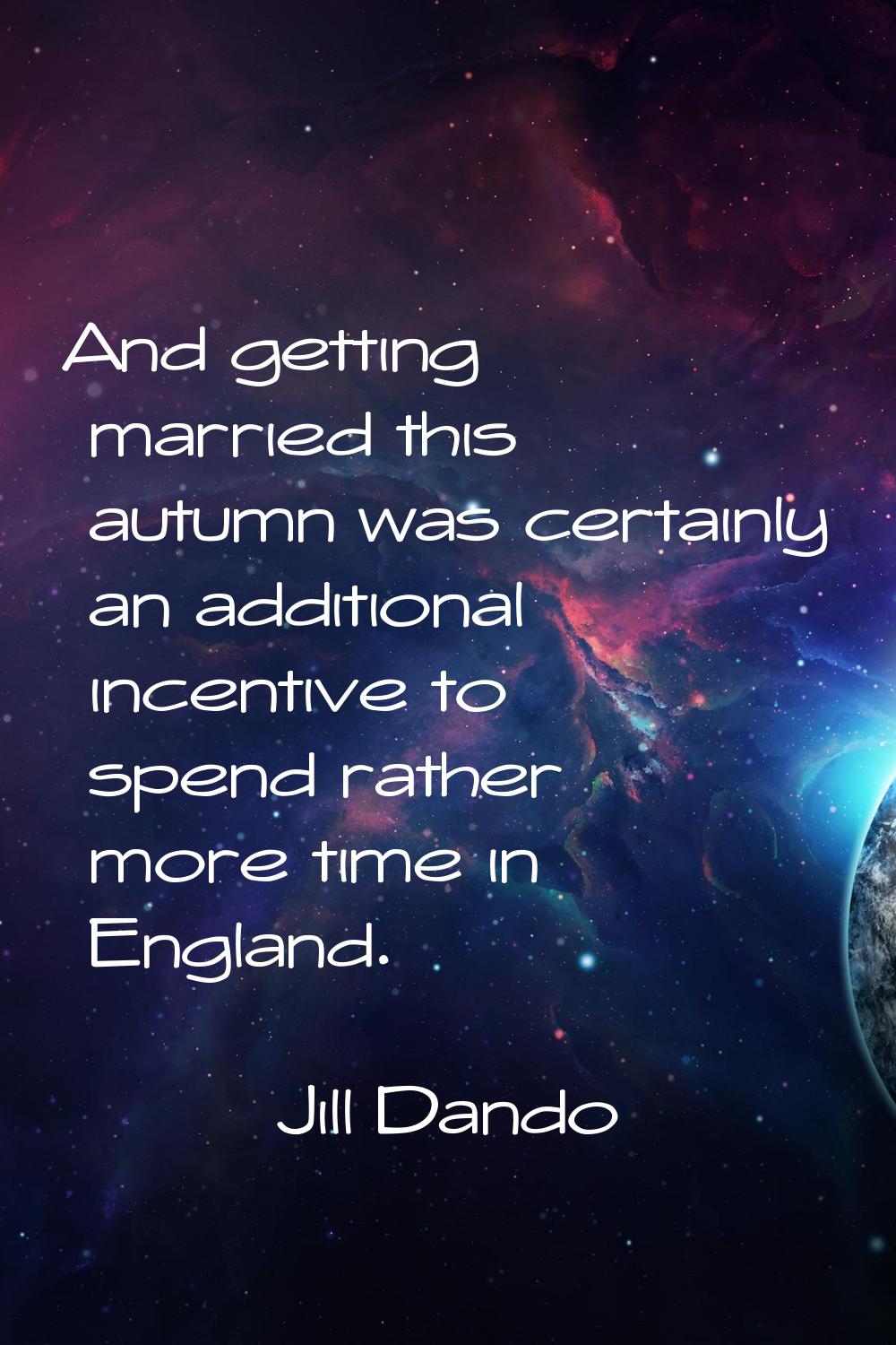 And getting married this autumn was certainly an additional incentive to spend rather more time in 