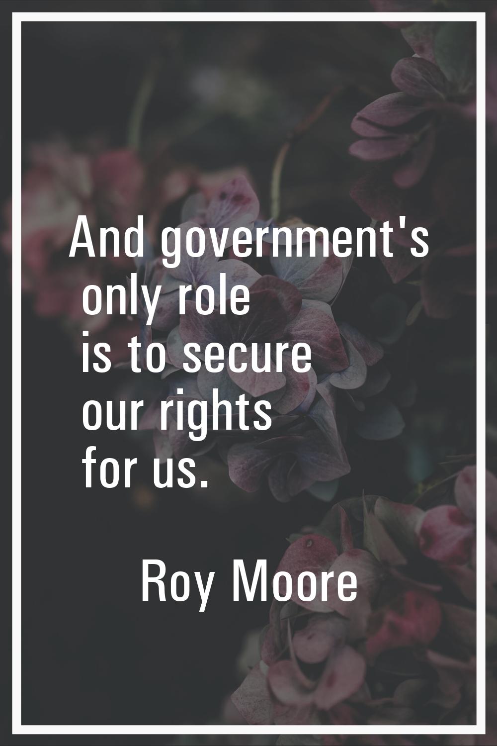 And government's only role is to secure our rights for us.