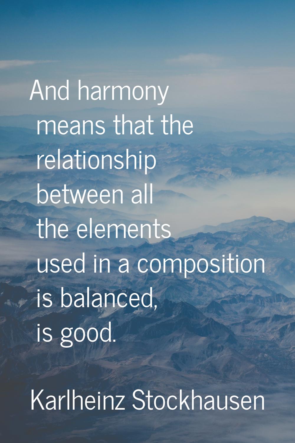 And harmony means that the relationship between all the elements used in a composition is balanced,