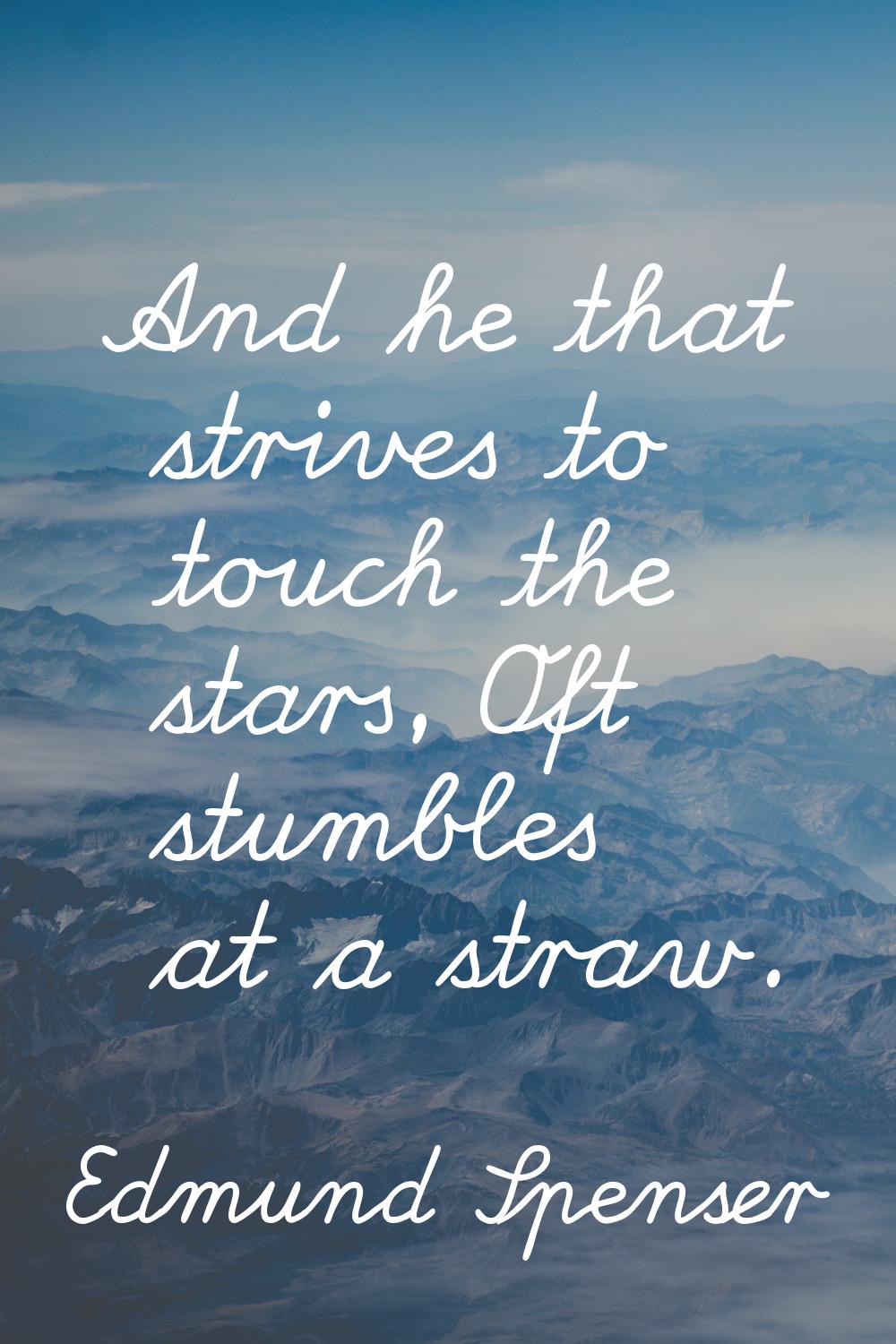 And he that strives to touch the stars, Oft stumbles at a straw.