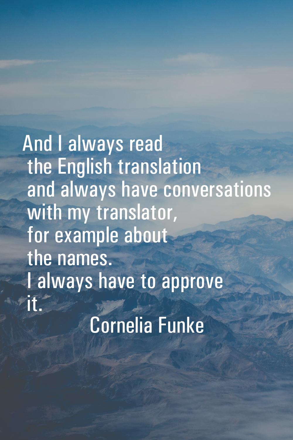 And I always read the English translation and always have conversations with my translator, for exa
