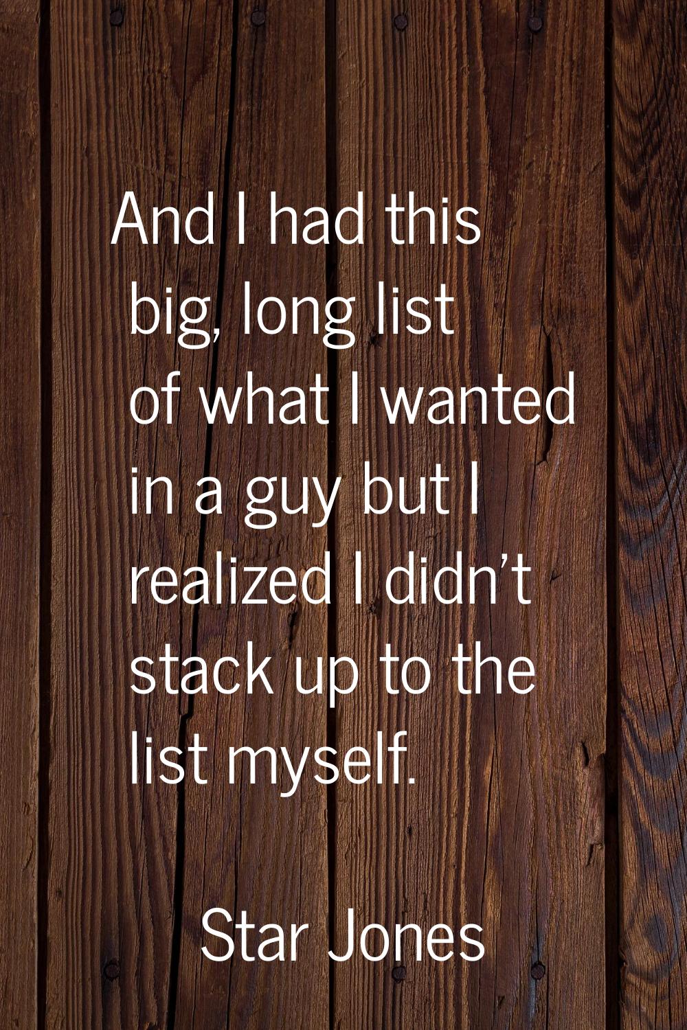 And I had this big, long list of what I wanted in a guy but I realized I didn't stack up to the lis