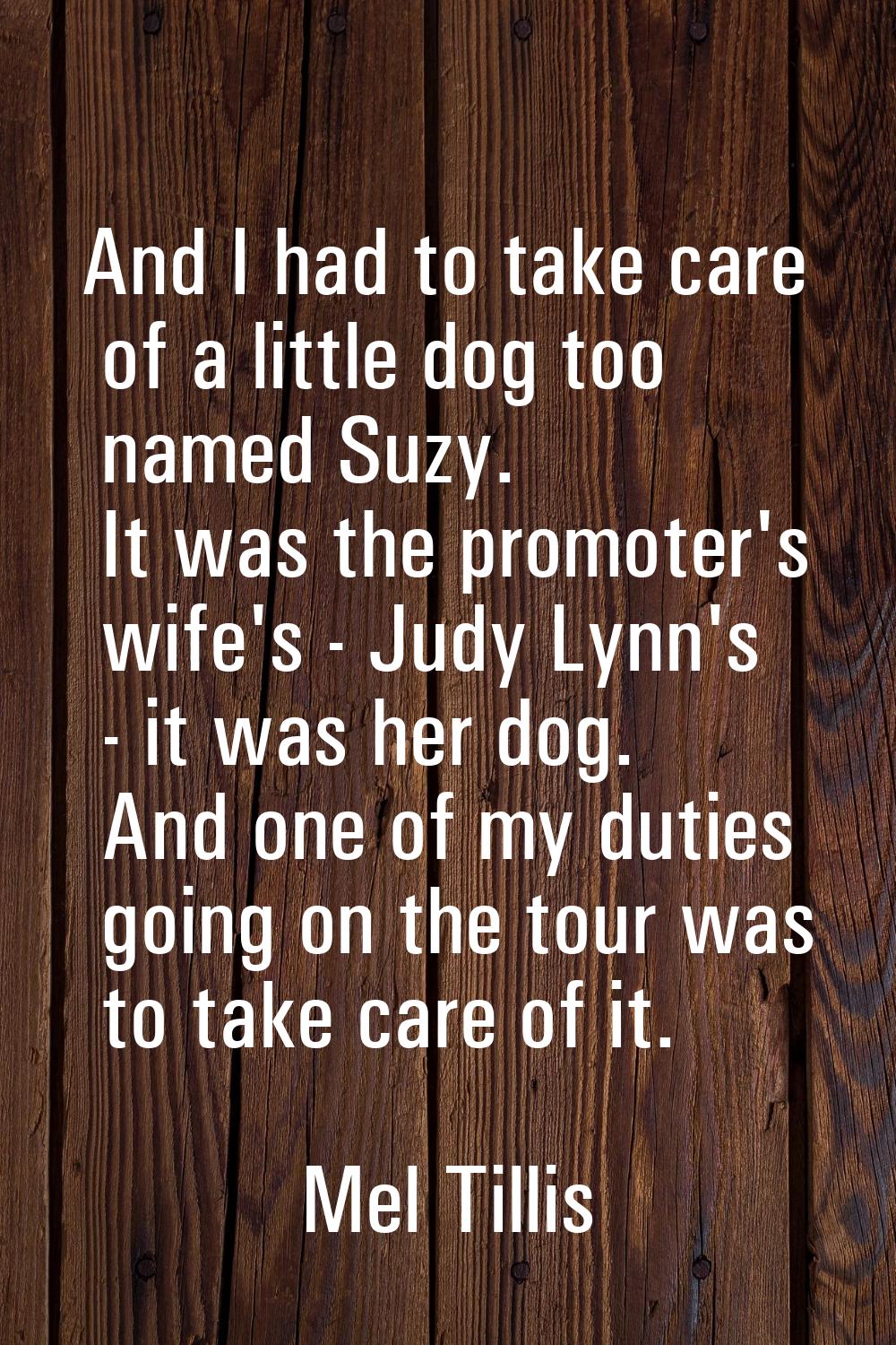 And I had to take care of a little dog too named Suzy. It was the promoter's wife's - Judy Lynn's -