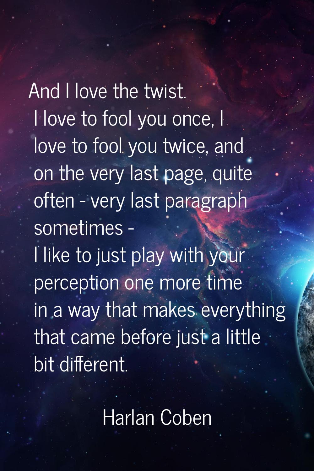 And I love the twist. I love to fool you once, I love to fool you twice, and on the very last page,
